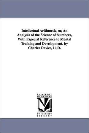 Intellectual Arithmetic, Or, an Analysis of the Science of Numbers, with Especial Reference to Mental Training and Development. by Charles Davies, LL. de Charles Davies