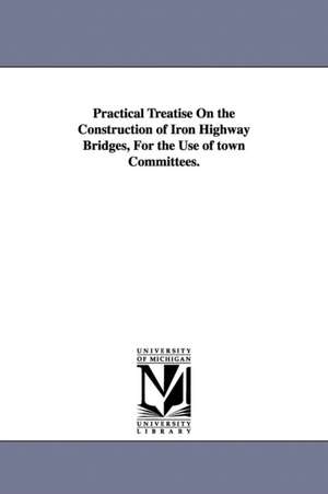 Practical Treatise On the Construction of Iron Highway Bridges, For the Use of town Committees. de Alfred Pancoast Boller