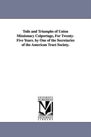 Toils and Triumphs of Union Missionary Colportage, for Twenty-Five Years. by One of the Secretaries of the American Tract Society. de American Tract Society