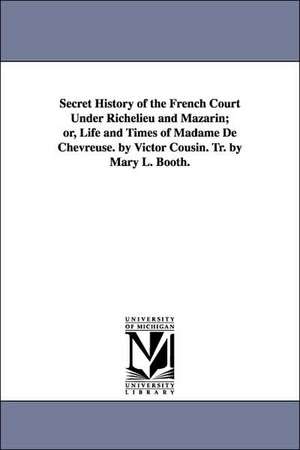 Secret History of the French Court Under Richelieu and Mazarin; or, Life and Times of Madame De Chevreuse. by Victor Cousin. Tr. by Mary L. Booth. de Victor Cousin