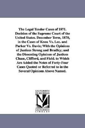 The Legal Tender Cases of 1871. Decision of the Supreme Court of the United States. December Term, 1870, in the Cases of Knox vs. Lee. and Parker vs. de States Supr United States Supreme Court