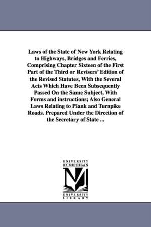 Laws of the State of New York Relating to Highways, Bridges and Ferries, Comprising Chapter Sixteen of the First Part of the Third or Revisers' Editio de New York State Laws & Statutes