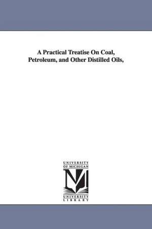 A Practical Treatise On Coal, Petroleum, and Other Distilled Oils, de Abraham Gesner