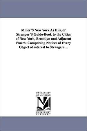 Miller'S New York As It is, or Stranger'S Guide-Book to the Cities of New York, Brooklyn and Adjacent Places: Comprising Notices of Every Object of interest to Strangers ... de (none)