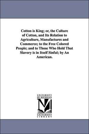 Cotton is King; or, the Culture of Cotton, and Its Relation to Agriculture, Manufactures and Commerce; to the Free Colored People; and to Those Who Hold That Slavery is in Itself Sinful; by An American. de David Christy