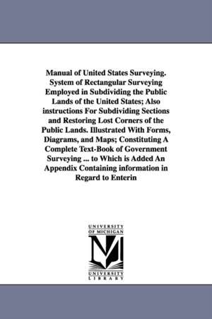 Manual of United States Surveying. System of Rectangular Surveying Employed in Subdividing the Public Lands of the United States; Also instructions For Subdividing Sections and Restoring Lost Corners of the Public Lands. Illustrated With Forms, Diagrams, de J. H. Hawes