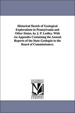 Historical Sketch of Geological Explorations in Pennsylvania and Other States, by J. P. Leslley. With An Appendix Containing the Annual Reports of the State Geologist to the Board of Commissioners. de John Peter Lesley