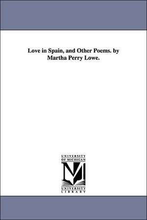 Love in Spain, and Other Poems. by Martha Perry Lowe. de Martha Ann (Perry) Mrs. Lowe