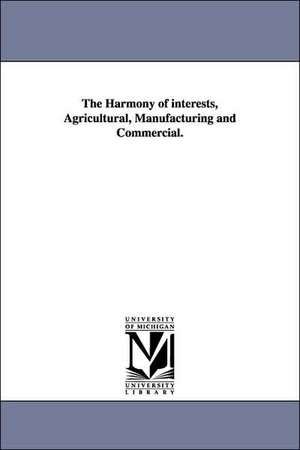 The Harmony of interests, Agricultural, Manufacturing and Commercial. de Henry Charles Carey