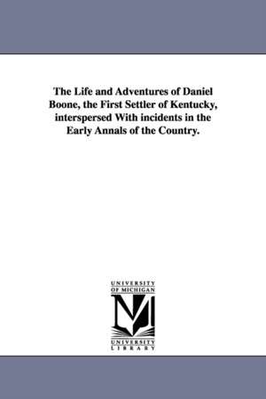 The Life and Adventures of Daniel Boone, the First Settler of Kentucky, interspersed With incidents in the Early Annals of the Country. de Timothy Flint