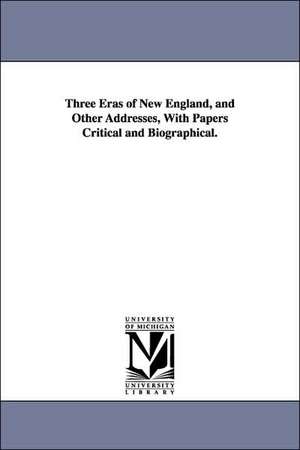 Three Eras of New England, and Other Addresses, With Papers Critical and Biographical. de George Lunt