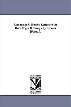 Romanism At Home: Letters to the Hon. Roger B. Taney / by Kirwan [Pseud.]. de Nicholas Murray