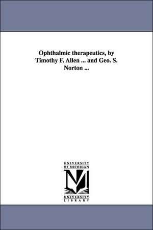 Ophthalmic therapeutics, by Timothy F. Allen ... and Geo. S. Norton ... de Timothy Field Allen