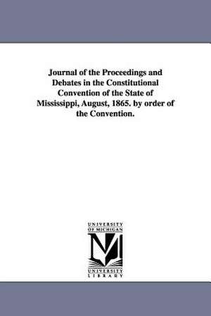 Journal of the Proceedings and Debates in the Constitutional Convention of the State of Mississippi, August, 1865. by Order of the Convention. de Mississippi Constitutional Convention