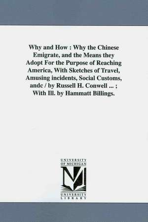 Why and How: Why the Chinese Emigrate, and the Means They Adopt for the Purpose of Reaching America, With Sketches of Travel, Amusing Incidents, Social Customs de Russell H. Conwell