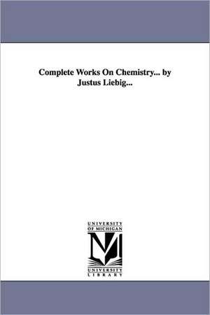 Complete Works on Chemistry... by Justus Liebig... de 1803-1873. Liebig, Justus Freiherr Von