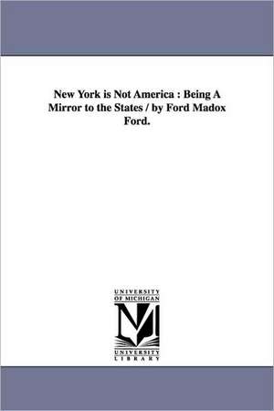 New York is Not America: Being A Mirror to the States / by Ford Madox Ford. de Ford Madox Ford