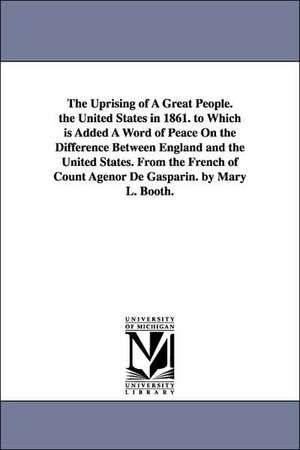 The Uprising of a Great People. the United States in 1861. to Which Is Added a Word of Peace on the Difference Between England and the United States. de Agenor De Gasparin