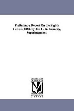 Preliminary Report on the Eighth Census. 1860. by Jos. C. G. Kennedy, Superintendent. de United States Census Office