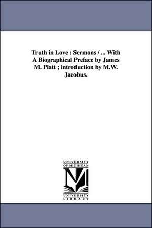 Truth in Love: Sermons / ... With A Biographical Preface by James M. Platt ; introduction by M.W. Jacobus. de Josiah Dickey Smith