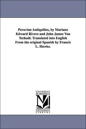 Peruvian Antiquities, by Mariano Edward Rivero and John James Von Tschudi. Translated into English From the original Spanish by Francis L. Hawks. de Mariano Eduardo de Rivero y Ustariz