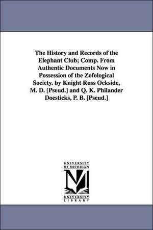 The History and Records of the Elephant Club; Comp. From Authentic Documents Now in Possession of the Zofological Society. by Knight Russ Ockside, M. D. [Pseud.] and Q. K. Philander Doesticks, P. B. [Pseud.] de Edward Fitch] [Underhill