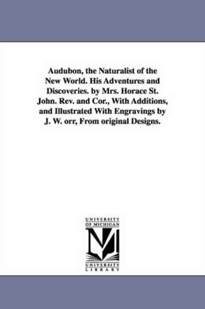 Audubon, the Naturalist of the New World. His Adventures and Discoveries. by Mrs. Horace St. John. Rev. and Cor., With Additions, and Illustrated With Engravings by J. W. orr, From original Designs. de Horace Stebbing Roscoe Mrs. St. John