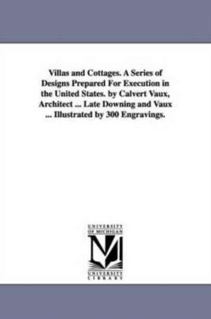 Villas and Cottages. A Series of Designs Prepared For Execution in the United States. by Calvert Vaux, Architect ... Late Downing and Vaux ... Illustrated by 300 Engravings. de Calvert Vaux