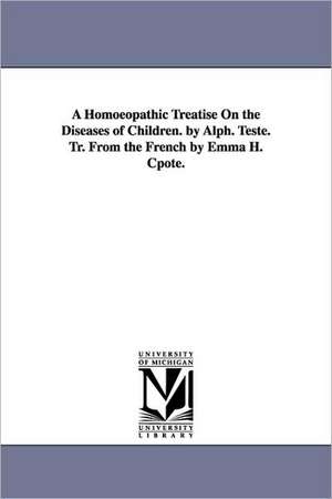 A Homoeopathic Treatise on the Diseases of Children. by Alph. Teste. Tr. from the French by Emma H. Cpote. de Alphonse Teste