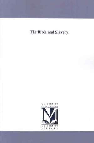 The Bible and Slavery: In Which the Abrahamic and Mosaic Discipline Is Considered in Connection With the Most Ancient Forms of Slavery de Charles Elliot