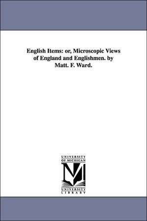 English Items: or, Microscopic Views of England and Englishmen. by Matt. F. Ward. de Matthew Flournoy Ward