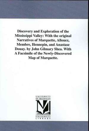 Discovery and Exploration of the Mississippi Valley: With the Original Narratives of Marquette, Allouez, Membre, Hennepin, and Anastase Douay. by John de John Dawson Gilmary Shea