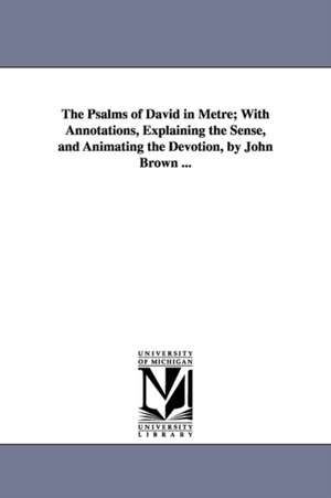 The Psalms of David in Metre; With Annotations, Explaining the Sense, and Animating the Devotion, by John Brown ... de John Brown