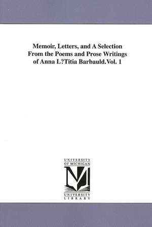 Memoir, Letters, and a Selection from the Poems and Prose Writings of Anna Lutitia Barbauld.Vol. 1 de Anna Letitia Barbauld