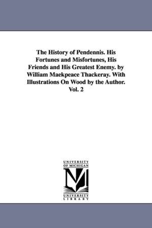 The History of Pendennis. His Fortunes and Misfortunes, His Friends and His Greatest Enemy. by William Maekpeace Thackeray. With Illustrations On Wood by the Author. Vol. 2 de William Makepeace Thackeray