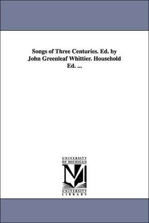 Songs of Three Centuries. Ed. by John Greenleaf Whittier. Household Ed. ... de John Greenleaf Whittier