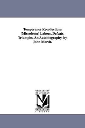 Temperance Recollections [Microform] Labors, Defeats, Triumphs. An Autobiography. by John Marsh. de John Marsh