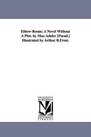 Elbow-Room; A Novel Without A Plot. by Max Adeler [Pseud.] Illustrated by Arthur B.Frost. de Charles Heber Clark