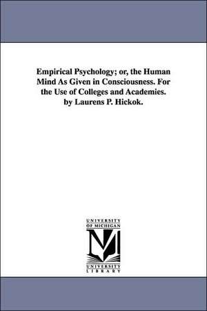 Empirical Psychology; or, the Human Mind As Given in Consciousness. For the Use of Colleges and Academies. by Laurens P. Hickok. de Laurens P. (Laurens Perseus) Hickok