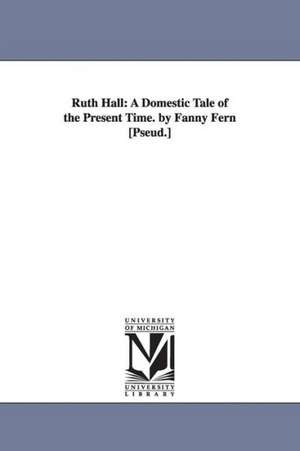 Ruth Hall: A Domestic Tale of the Present Time. by Fanny Fern [Pseud.] de Fanny Fern