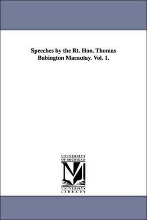 Speeches by the Rt. Hon. Thomas Babington Macaulay. Vol. 1. de Thomas Babington Macaulay