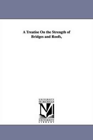 A Treatise On the Strength of Bridges and Roofs, de Samuel Henry Shreve