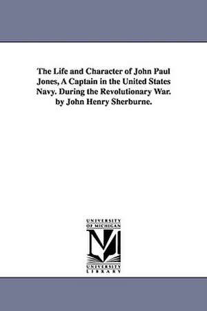 The Life and Character of John Paul Jones, A Captain in the United States Navy. During the Revolutionary War. by John Henry Sherburne. de John Henry Sherburne