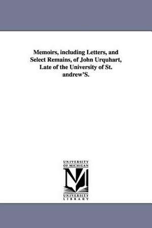 Memoirs, Including Letters, and Select Remains, of John Urquhart, Late of the University of St. Andrew's. de William Orme