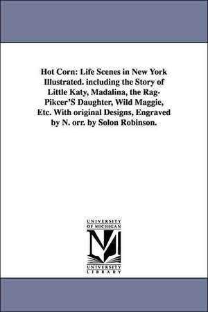 Hot Corn: Life Scenes in New York Illustrated. Including the Story of Little Katy, Madalina, the Rag-Pikcer's Daughter, Wild Mag de Solon Robinson