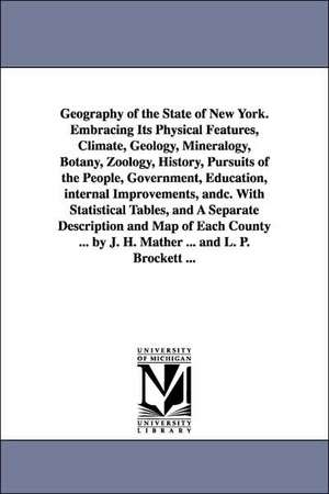 Geography of the State of New York. Embracing Its Physical Features, Climate, Geology, Mineralogy, Botany, Zoology, History, Pursuits of the People, Government, Education, internal Improvements, andc. With Statistical Tables, and A Separate Description an de Joseph H. Mather