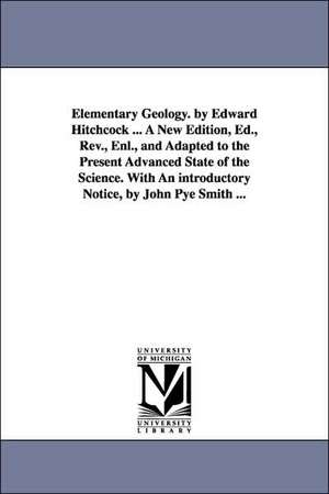 Elementary Geology. by Edward Hitchcock ... A New Edition, Ed., Rev., Enl., and Adapted to the Present Advanced State of the Science. With An introductory Notice, by John Pye Smith ... de Edward Hitchcock