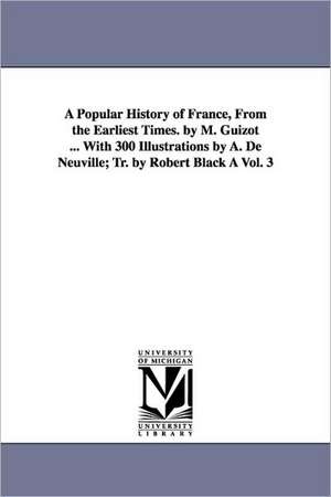 A Popular History of France, from the Earliest Times. by M. Guizot ... with 300 Illustrations by A. de Neuville; Tr. by Robert Black a Vol. 3 de M. Francois Guizot