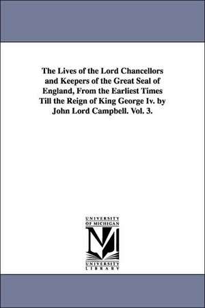 The Lives of the Lord Chancellors and Keepers of the Great Seal of England, from the Earliest Times Till the Reign of King George IV. by John Lord CAM de John Campbell Baron Campbell