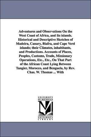 Adventures and Observations On the West Coast of Africa, and Its islands. Historical and Descriptive Sketches of Madeira, Canary, Biafra, and Cape Verd islands; their Climates, inhabitants, and Productions. Accounts of Places, Peoples, Customs, Trade, Mis de Charles W. Thomas